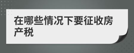 在哪些情况下要征收房产税