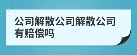 公司解散公司解散公司有赔偿吗