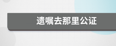 遗嘱去那里公证