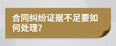合同纠纷证据不足要如何处理？