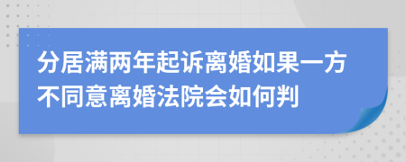 分居满两年起诉离婚如果一方不同意离婚法院会如何判