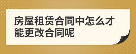 房屋租赁合同中怎么才能更改合同呢