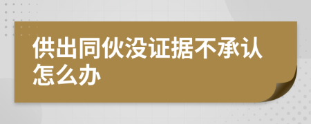 供出同伙没证据不承认怎么办