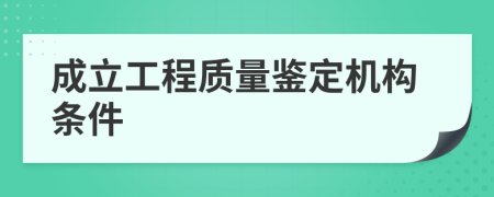 成立工程质量鉴定机构条件