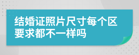结婚证照片尺寸每个区要求都不一样吗