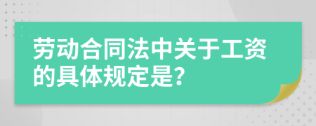劳动合同法中关于工资的具体规定是？