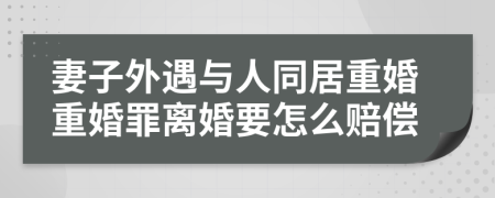 妻子外遇与人同居重婚重婚罪离婚要怎么赔偿