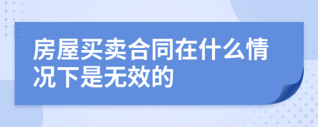 房屋买卖合同在什么情况下是无效的