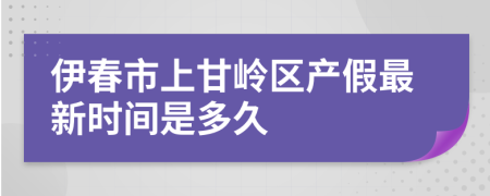 伊春市上甘岭区产假最新时间是多久
