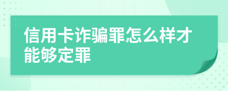 信用卡诈骗罪怎么样才能够定罪