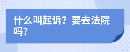 什么叫起诉？要去法院吗？