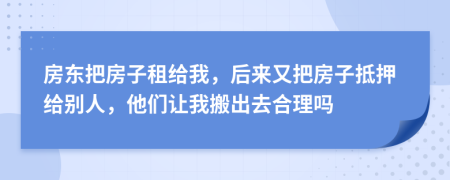 房东把房子租给我，后来又把房子抵押给别人，他们让我搬出去合理吗