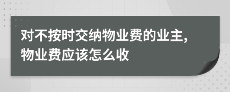 对不按时交纳物业费的业主,物业费应该怎么收