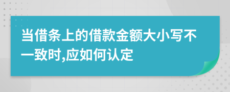 当借条上的借款金额大小写不一致时,应如何认定