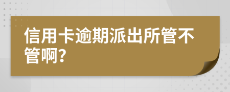 信用卡逾期派出所管不管啊？