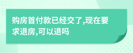 购房首付款已经交了,现在要求退房,可以退吗