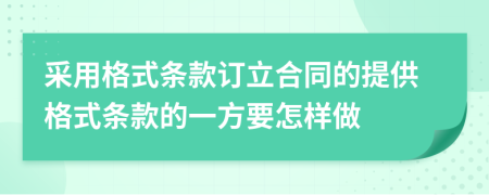 采用格式条款订立合同的提供格式条款的一方要怎样做