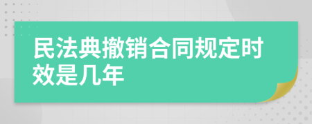 民法典撤销合同规定时效是几年