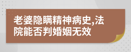 老婆隐瞒精神病史,法院能否判婚姻无效