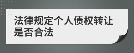 法律规定个人债权转让是否合法