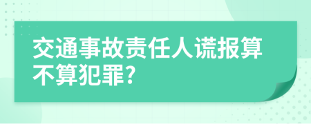 交通事故责任人谎报算不算犯罪?