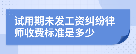 试用期未发工资纠纷律师收费标准是多少