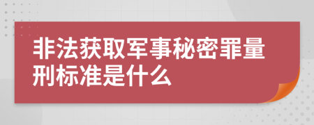 非法获取军事秘密罪量刑标准是什么