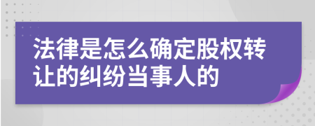 法律是怎么确定股权转让的纠纷当事人的