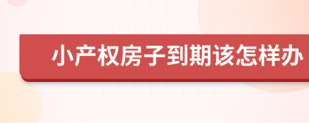 小产权房子到期该怎样办