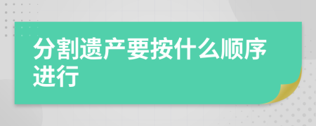 分割遗产要按什么顺序进行