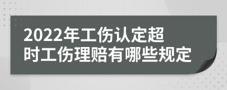 2022年工伤认定超时工伤理赔有哪些规定