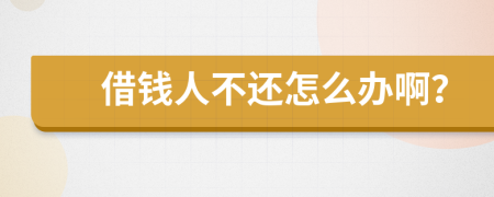 借钱人不还怎么办啊？