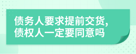 债务人要求提前交货,债权人一定要同意吗