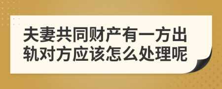 夫妻共同财产有一方出轨对方应该怎么处理呢