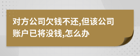 对方公司欠钱不还,但该公司账户已将没钱,怎么办