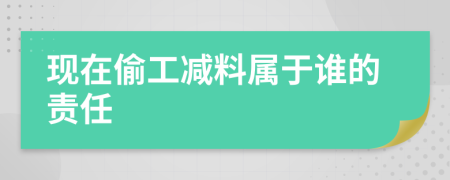 现在偷工减料属于谁的责任