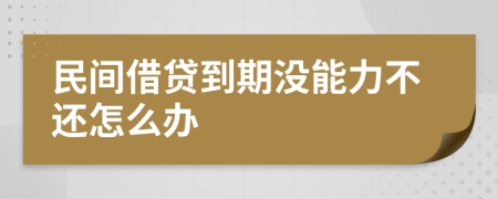 民间借贷到期没能力不还怎么办