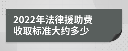 2022年法律援助费收取标准大约多少