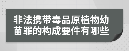 非法携带毒品原植物幼苗罪的构成要件有哪些