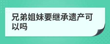 兄弟姐妹要继承遗产可以吗