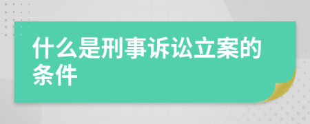 什么是刑事诉讼立案的条件