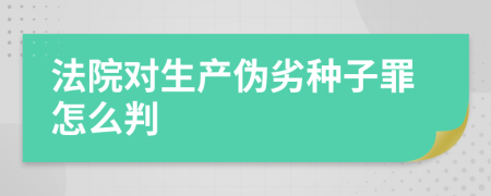 法院对生产伪劣种子罪怎么判