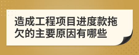 造成工程项目进度款拖欠的主要原因有哪些