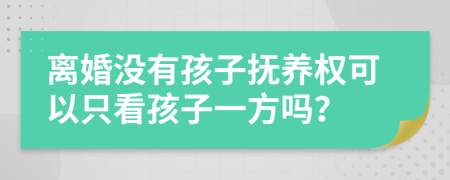 离婚没有孩子抚养权可以只看孩子一方吗？