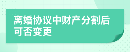 离婚协议中财产分割后可否变更