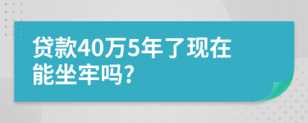 贷款40万5年了现在能坐牢吗?