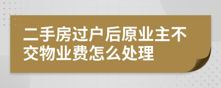 二手房过户后原业主不交物业费怎么处理