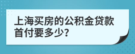 上海买房的公积金贷款首付要多少？