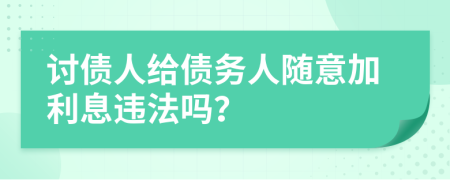 讨债人给债务人随意加利息违法吗？