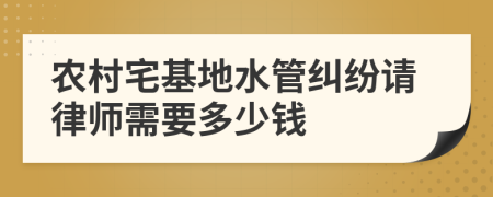 农村宅基地水管纠纷请律师需要多少钱